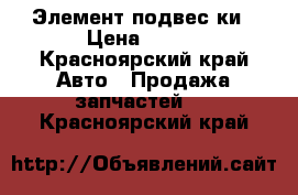 Элемент подвес ки › Цена ­ 750 - Красноярский край Авто » Продажа запчастей   . Красноярский край